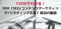 【参加無料】120分でわかる！SEM（SEO/コンテンツマーケティング/リスティング広告）成功の秘訣